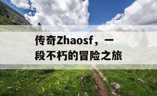 传奇Zhaosf，一段不朽的冒险之旅