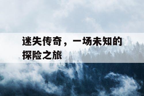 迷失传奇，一场未知的探险之旅
