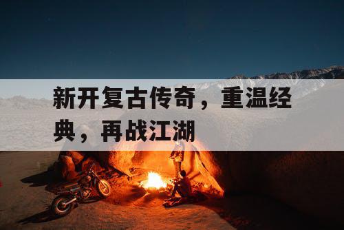 新开复古传奇，重温经典，再战江湖