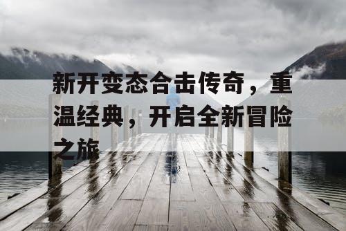新开变态合击传奇，重温经典，开启全新冒险之旅