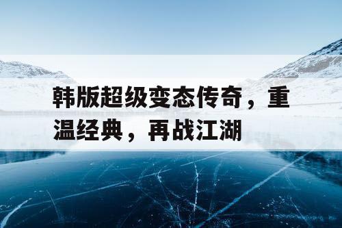 韩版超级变态传奇，重温经典，再战江湖