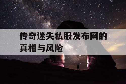 传奇迷失私服发布网的真相与风险