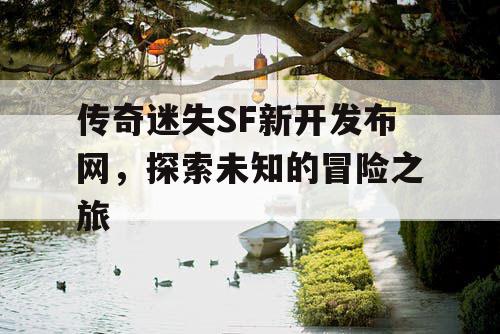 传奇迷失SF新开发布网，探索未知的冒险之旅