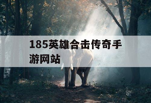 185英雄合击传奇手游网站