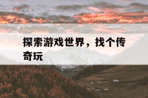 探索游戏世界，找个传奇玩