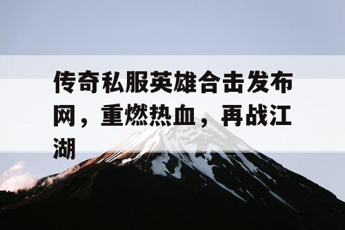 传奇私服英雄合击发布网，重燃热血，再战江湖