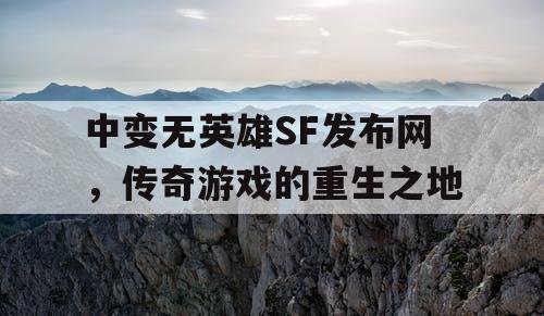 中变无英雄SF发布网，传奇游戏的重生之地