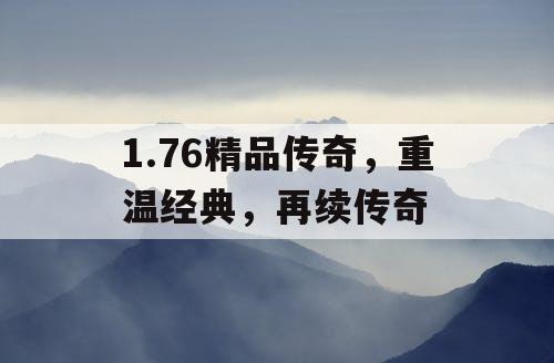 1.76精品传奇，重温经典，再续传奇