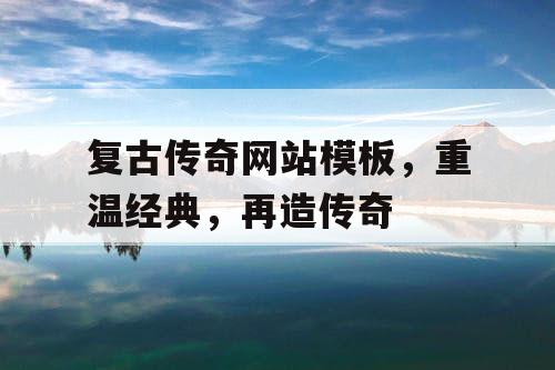 复古传奇网站模板，重温经典，再造传奇
