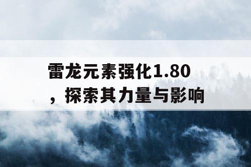 雷龙元素强化1.80，探索其力量与影响