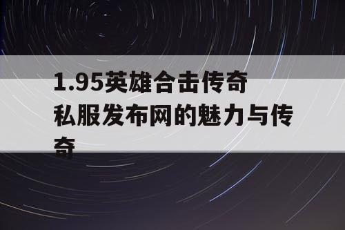 1.95英雄合击传奇私服发布网的魅力与传奇