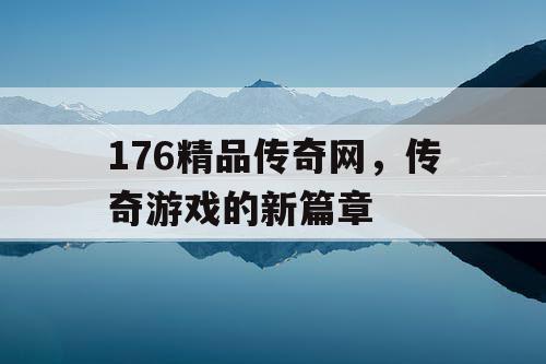 176精品传奇网，传奇游戏的新篇章