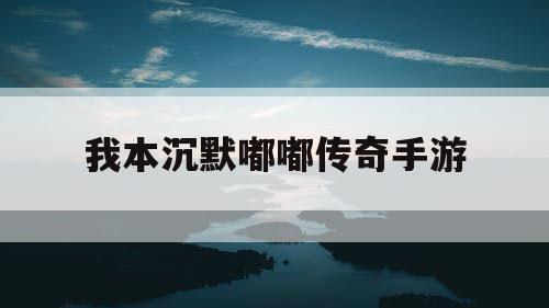 我本沉默嘟嘟传奇手游