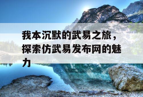 我本沉默的武易之旅，探索仿武易发布网的魅力