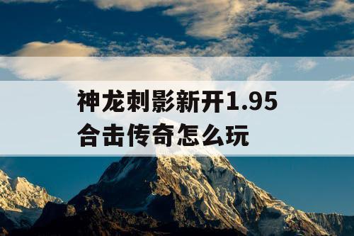 神龙刺影新开1.95合击传奇怎么玩