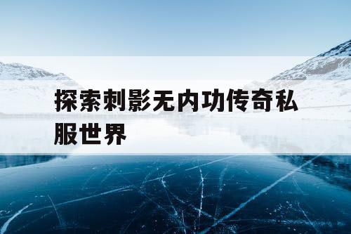 探索刺影无内功传奇私服世界