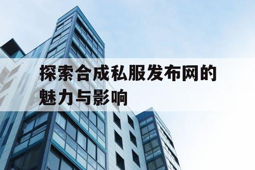 探索合成私服发布网的魅力与影响