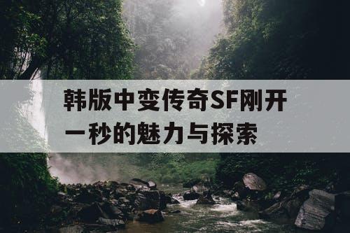 韩版中变传奇SF刚开一秒的魅力与探索