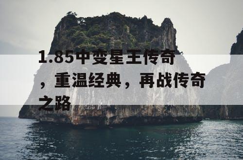 1.85中变星王传奇，重温经典，再战传奇之路