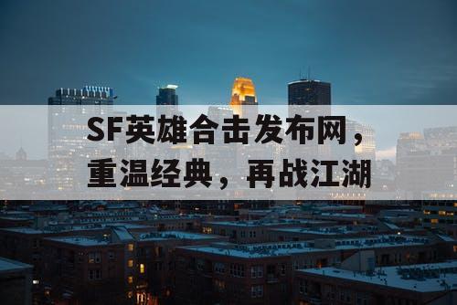 SF英雄合击发布网，重温经典，再战江湖