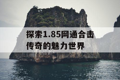 探索1.85网通合击传奇的魅力世界