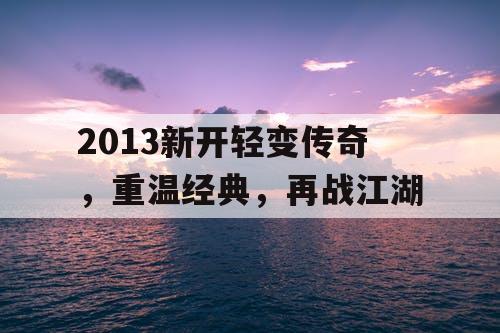 2013新开轻变传奇，重温经典，再战江湖