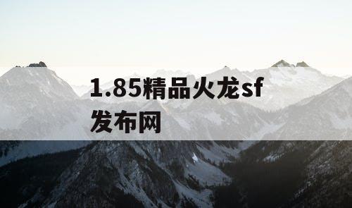 1.85精品火龙sf发布网