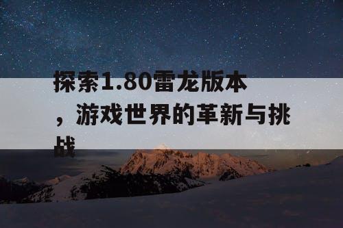 探索1.80雷龙版本，游戏世界的革新与挑战