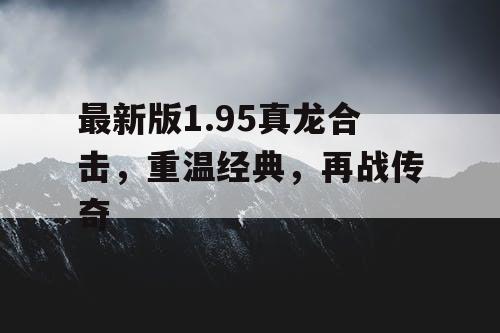 最新版1.95真龙合击，重温经典，再战传奇