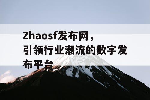 Zhaosf发布网，引领行业潮流的数字发布平台