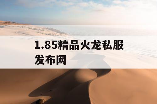 1.85精品火龙私服发布网