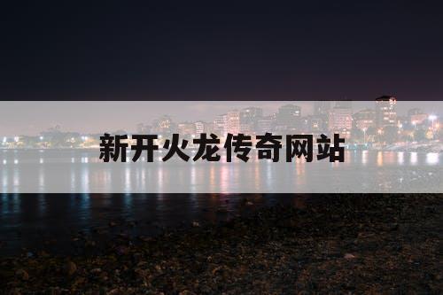 新开火龙传奇网站