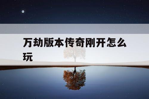万劫版本传奇刚开怎么玩