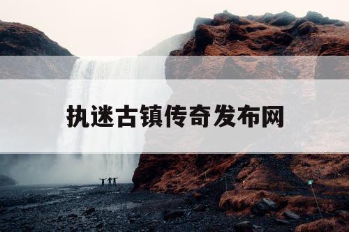执迷古镇传奇发布网