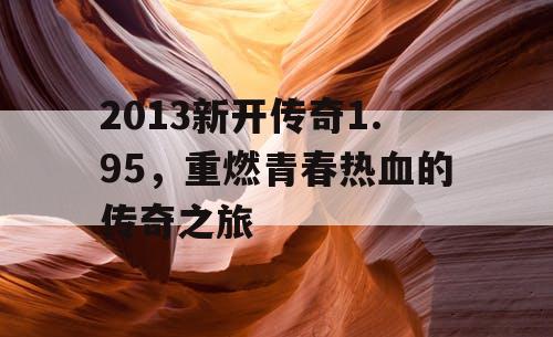 2013新开传奇1.95，重燃青春热血的传奇之旅