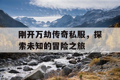 刚开万劫传奇私服，探索未知的冒险之旅