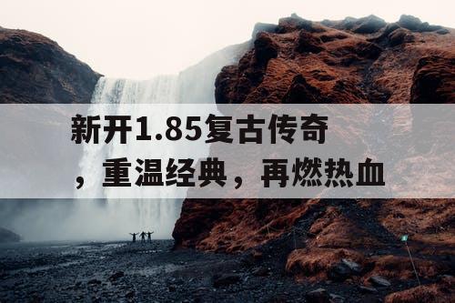 新开1.85复古传奇，重温经典，再燃热血