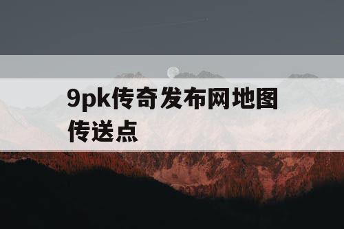 9pk传奇发布网地图传送点