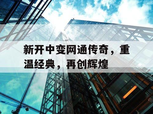 新开中变网通传奇，重温经典，再创辉煌