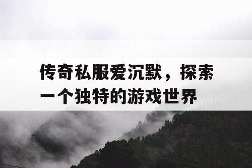 传奇私服爱沉默，探索一个独特的游戏世界