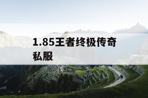 1.85王者终极传奇私服