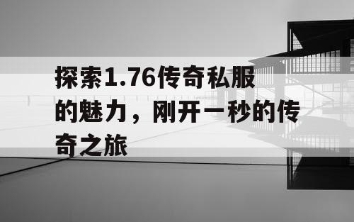 探索1.76传奇私服的魅力，刚开一秒的传奇之旅