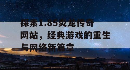 探索1.85炎龙传奇网站，经典游戏的重生与网络新篇章