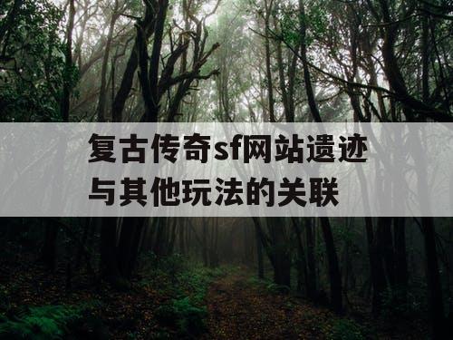 复古传奇sf网站遗迹与其他玩法的关联
