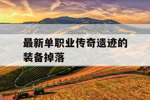 最新单职业传奇遗迹的装备掉落