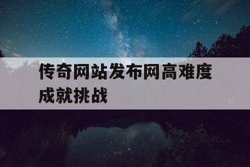 传奇网站发布网高难度成就挑战