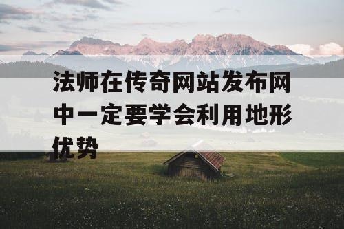 法师在传奇网站发布网中一定要学会利用地形优势