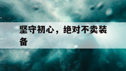 坚守初心，绝对不卖装备