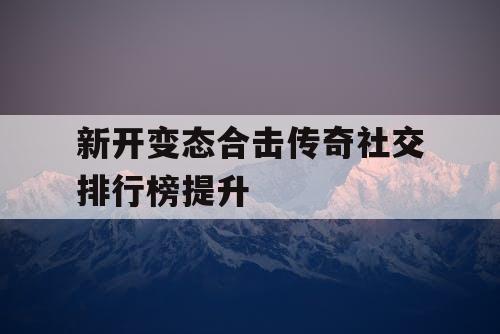 新开变态合击传奇社交排行榜提升