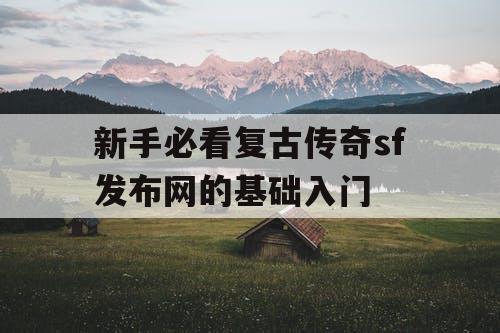 新手必看复古传奇sf发布网的基础入门